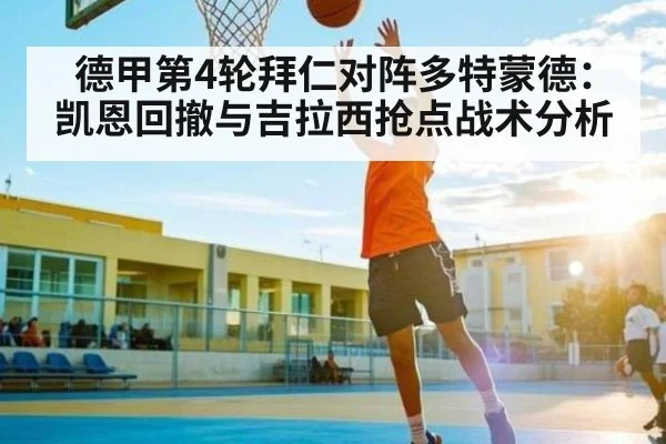德甲第4轮拜仁对阵多特蒙德：凯恩回撤与吉拉西抢点战术分析