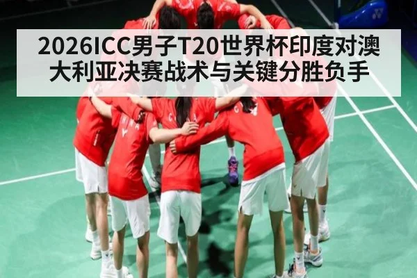 2026ICC男子T20世界杯印度对澳大利亚决赛战术与关键分胜负手